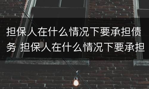 担保人在什么情况下要承担债务 担保人在什么情况下要承担债务费用