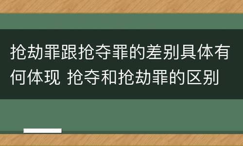 抢劫罪跟抢夺罪的差别具体有何体现 抢夺和抢劫罪的区别