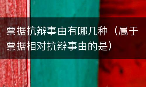 票据抗辩事由有哪几种（属于票据相对抗辩事由的是）