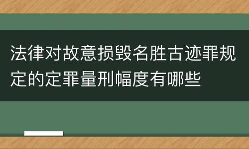 法律对故意损毁名胜古迹罪规定的定罪量刑幅度有哪些