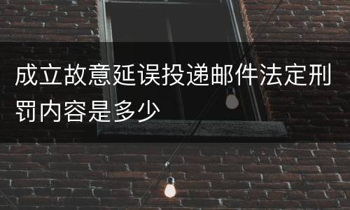 成立故意延误投递邮件法定刑罚内容是多少