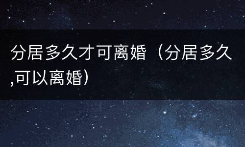 分居多久才可离婚(分居多久,可以离婚)