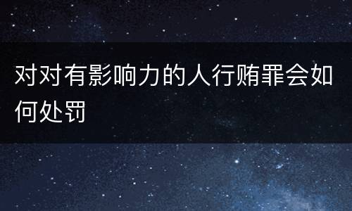对对有影响力的人行贿罪会如何处罚