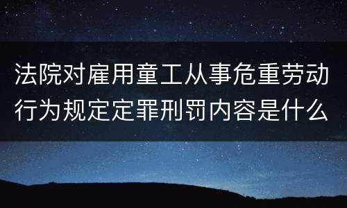 法院对雇用童工从事危重劳动行为规定定罪刑罚内容是什么样