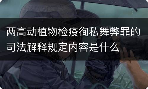 两高动植物检疫徇私舞弊罪的司法解释规定内容是什么