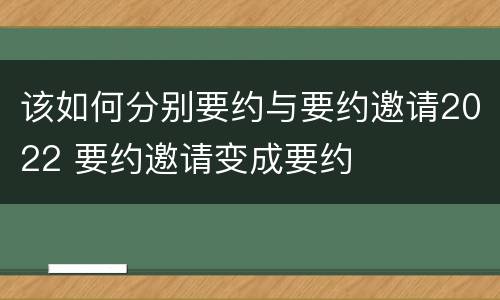 该如何分别要约与要约邀请2022 要约邀请变成要约