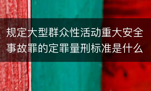 规定大型群众性活动重大安全事故罪的定罪量刑标准是什么