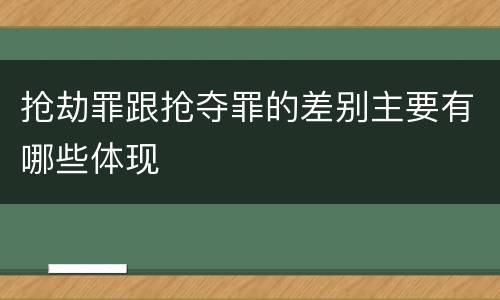 抢劫罪跟抢夺罪的差别主要有哪些体现
