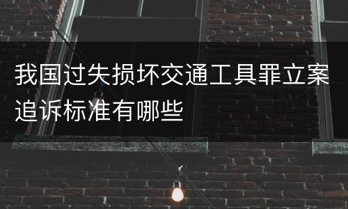 我国过失损坏交通工具罪立案追诉标准有哪些