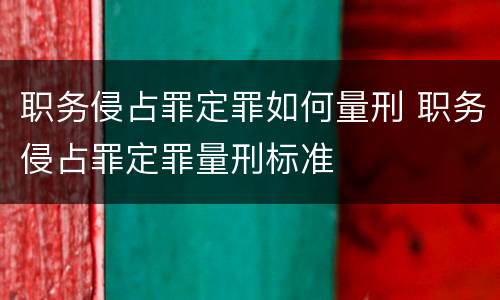 职务侵占罪定罪如何量刑 职务侵占罪定罪量刑标准