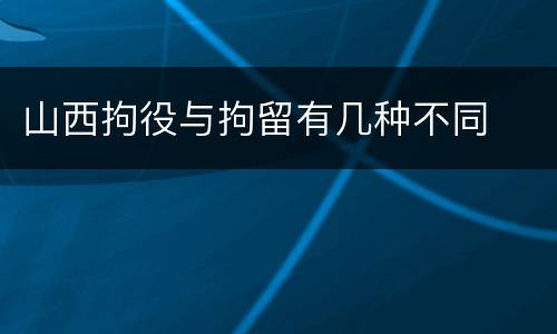 山西拘役与拘留有几种不同