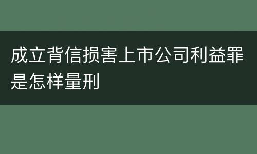 成立背信损害上市公司利益罪是怎样量刑