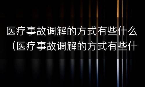 医疗事故调解的方式有些什么（医疗事故调解的方式有些什么呢）