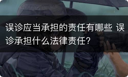 误诊应当承担的责任有哪些 误诊承担什么法律责任?