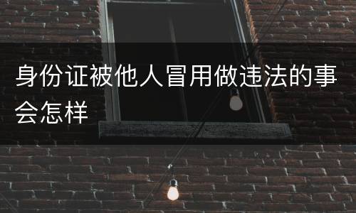 身份证被他人冒用做违法的事会怎样