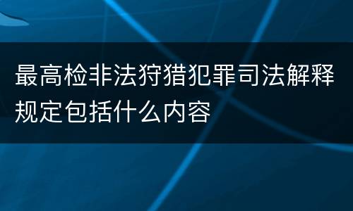 最高检非法狩猎犯罪司法解释规定包括什么内容