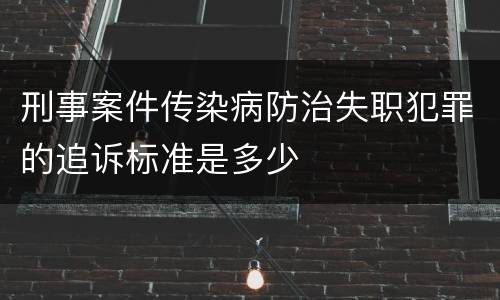 刑事案件传染病防治失职犯罪的追诉标准是多少