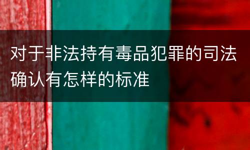 对于非法持有毒品犯罪的司法确认有怎样的标准