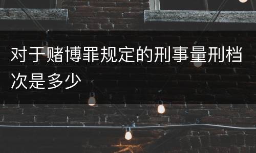 对于赌博罪规定的刑事量刑档次是多少