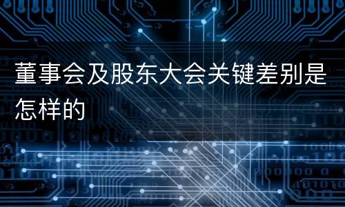 董事会及股东大会关键差别是怎样的