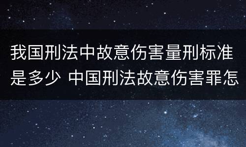 我国刑法中故意伤害量刑标准是多少 中国刑法故意伤害罪怎么判刑