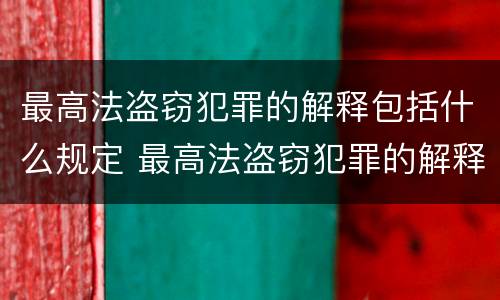 最高法盗窃犯罪的解释包括什么规定 最高法盗窃犯罪的解释包括什么规定和条例