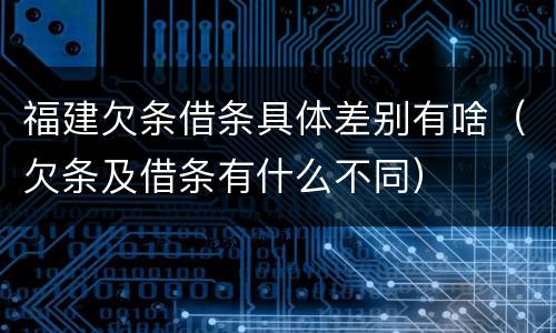 福建欠条借条具体差别有啥（欠条及借条有什么不同）