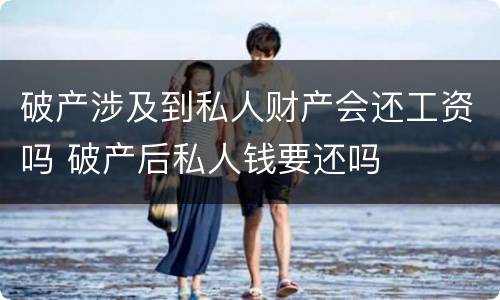 破产涉及到私人财产会还工资吗 破产后私人钱要还吗