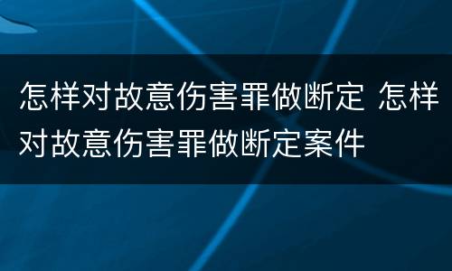 怎样对故意伤害罪做断定 怎样对故意伤害罪做断定案件