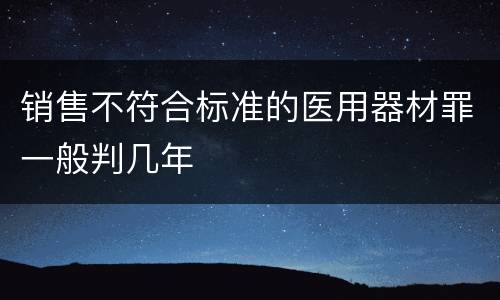 销售不符合标准的医用器材罪一般判几年