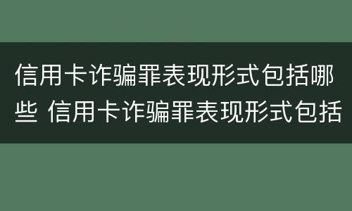 信用卡诈骗罪表现形式包括哪些 信用卡诈骗罪表现形式包括哪些内容