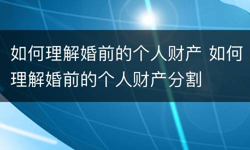 如何理解婚前的个人财产 如何理解婚前的个人财产分割