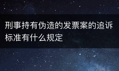 刑事持有伪造的发票案的追诉标准有什么规定