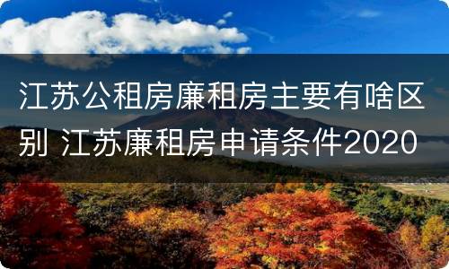 江苏公租房廉租房主要有啥区别 江苏廉租房申请条件2020