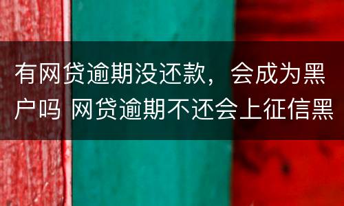 有网贷逾期没还款，会成为黑户吗 网贷逾期不还会上征信黑户吗