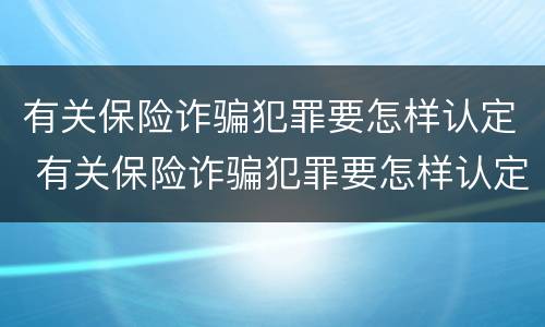 有关保险诈骗犯罪要怎样认定 有关保险诈骗犯罪要怎样认定呢