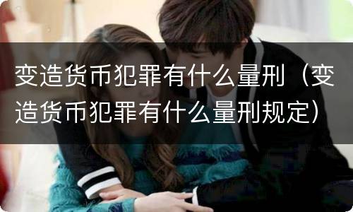 变造货币犯罪有什么量刑（变造货币犯罪有什么量刑规定）