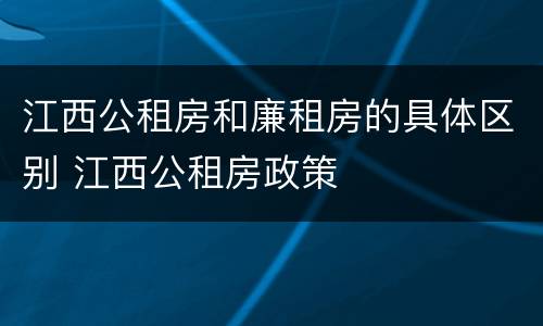 江西公租房和廉租房的具体区别 江西公租房政策