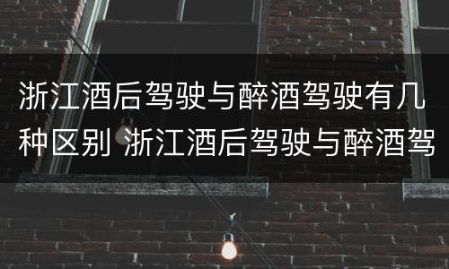浙江酒后驾驶与醉酒驾驶有几种区别 浙江酒后驾驶与醉酒驾驶有几种区别呢