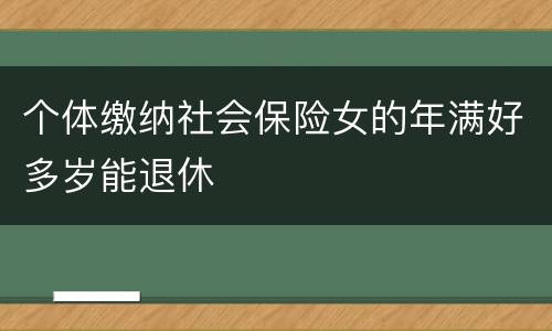 个体缴纳社会保险女的年满好多岁能退休