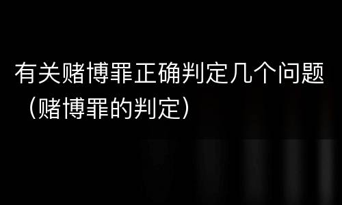 有关赌博罪正确判定几个问题（赌博罪的判定）