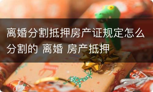 离婚分割抵押房产证规定怎么分割的 离婚 房产抵押