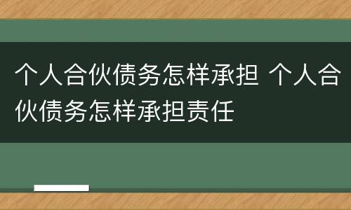 个人合伙债务怎样承担 个人合伙债务怎样承担责任