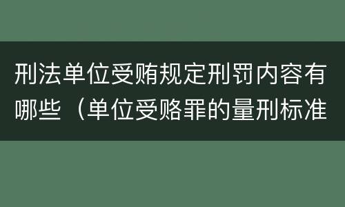 刑法单位受贿规定刑罚内容有哪些（单位受赂罪的量刑标准2018）