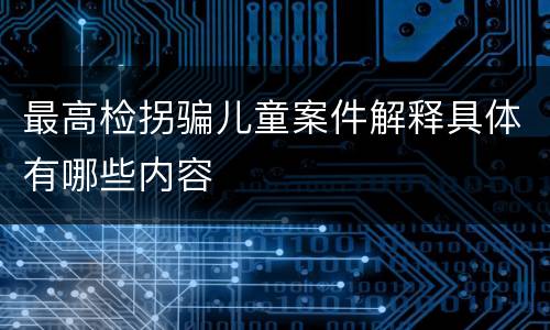 最高检拐骗儿童案件解释具体有哪些内容