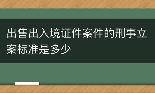 出售出入境证件案件的刑事立案标准是多少