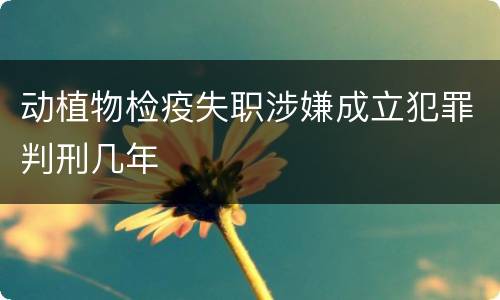 动植物检疫失职涉嫌成立犯罪判刑几年