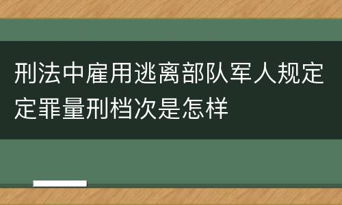 刑法中雇用逃离部队军人规定定罪量刑档次是怎样
