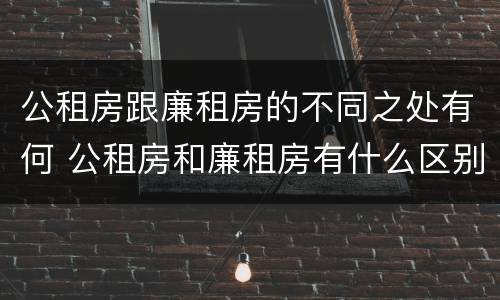 公租房跟廉租房的不同之处有何 公租房和廉租房有什么区别呢