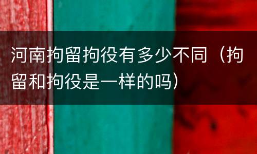 河南拘留拘役有多少不同（拘留和拘役是一样的吗）
